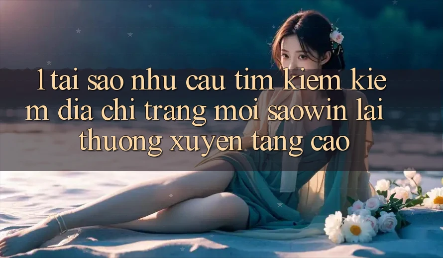 1. Tại Sao Nhu Cầu Tìm kiếm Kiếm “Địa chỉ trang Mới Saowin” Lại Thường xuyên Tăng Cao?