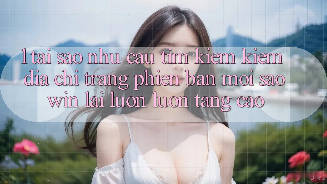 1. Tại Sao Nhu Cầu Tìm kiếm Kiếm “Địa chỉ trang Phiên bản mới Saowin” Lại Luôn luôn Tăng Cao? 1. Tại Sao Nhu Cầu Tìm kiếm Kiếm “Địa chỉ trang Phiên bản mới Saowin” Lại Luôn luôn Tăng Cao?