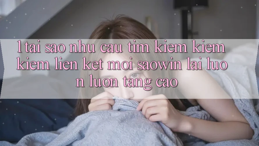 1. Tại Sao Nhu Cầu Tìm kiếm kiếm Kiếm “Liên kết Mới Saowin” Lại Luôn luôn Tăng Cao? 1. Tại Sao Nhu Cầu Tìm kiếm kiếm Kiếm “Liên kết Mới Saowin” Lại Luôn luôn Tăng Cao?