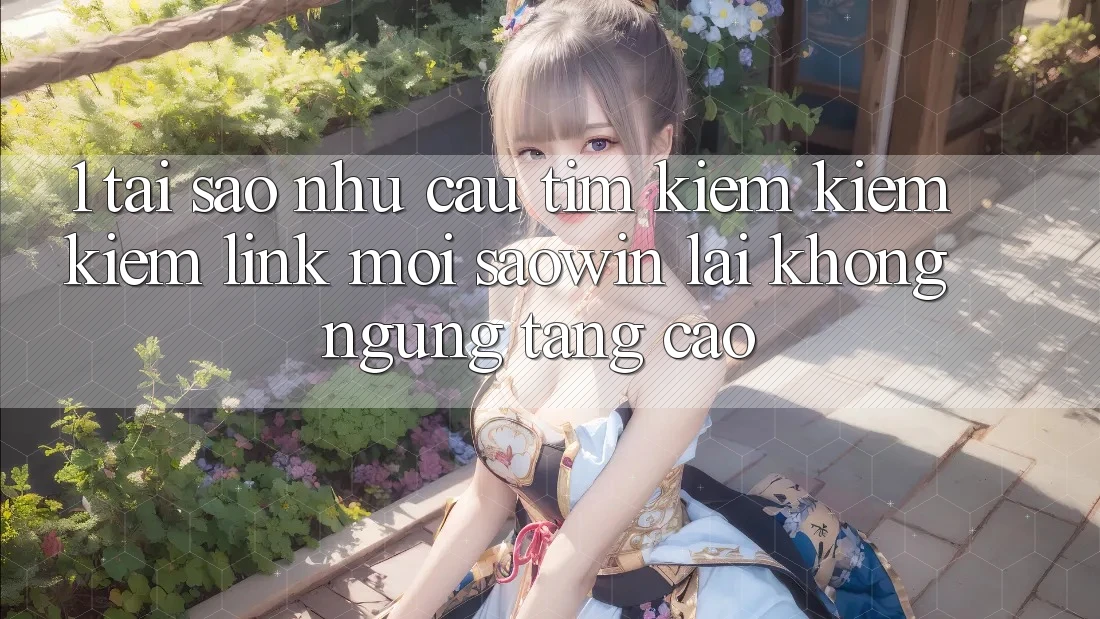 1. Tại Sao Nhu Cầu Tìm kiếm kiếm Kiếm “Link Mới Saowin” Lại Không ngừng Tăng Cao?
