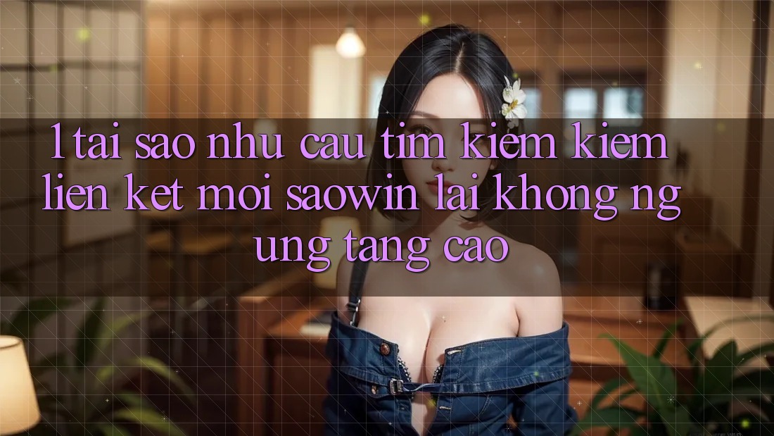 1. Tại Sao Nhu Cầu Tìm kiếm Kiếm “Liên kết Mới Saowin” Lại Không ngừng Tăng Cao?