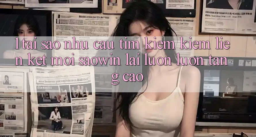 1. Tại Sao Nhu Cầu Tìm kiếm Kiếm “Liên kết Mới Saowin” Lại Luôn luôn Tăng Cao?