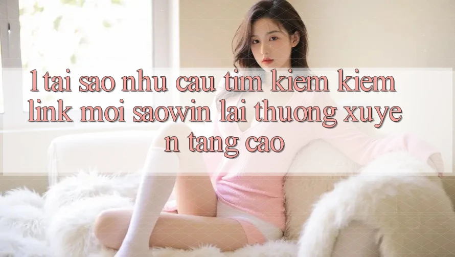 1. Tại Sao Nhu Cầu Tìm kiếm Kiếm “Link Mới Saowin” Lại Thường xuyên Tăng Cao? 1. Tại Sao Nhu Cầu Tìm kiếm Kiếm “Link Mới Saowin” Lại Thường xuyên Tăng Cao?