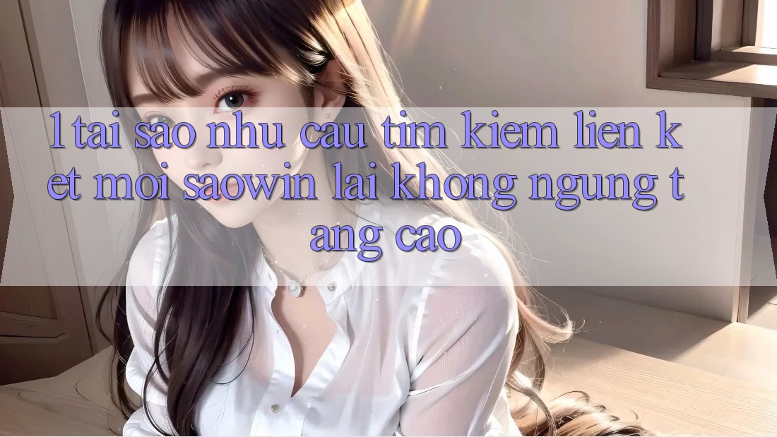 1. Tại Sao Nhu Cầu Tìm Kiếm “Liên kết Mới Saowin” Lại Không ngừng Tăng Cao?
