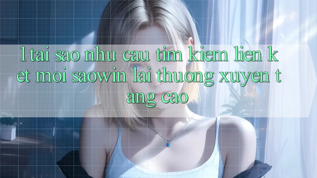 1. Tại Sao Nhu Cầu Tìm Kiếm “Liên kết Mới Saowin” Lại Thường xuyên Tăng Cao?