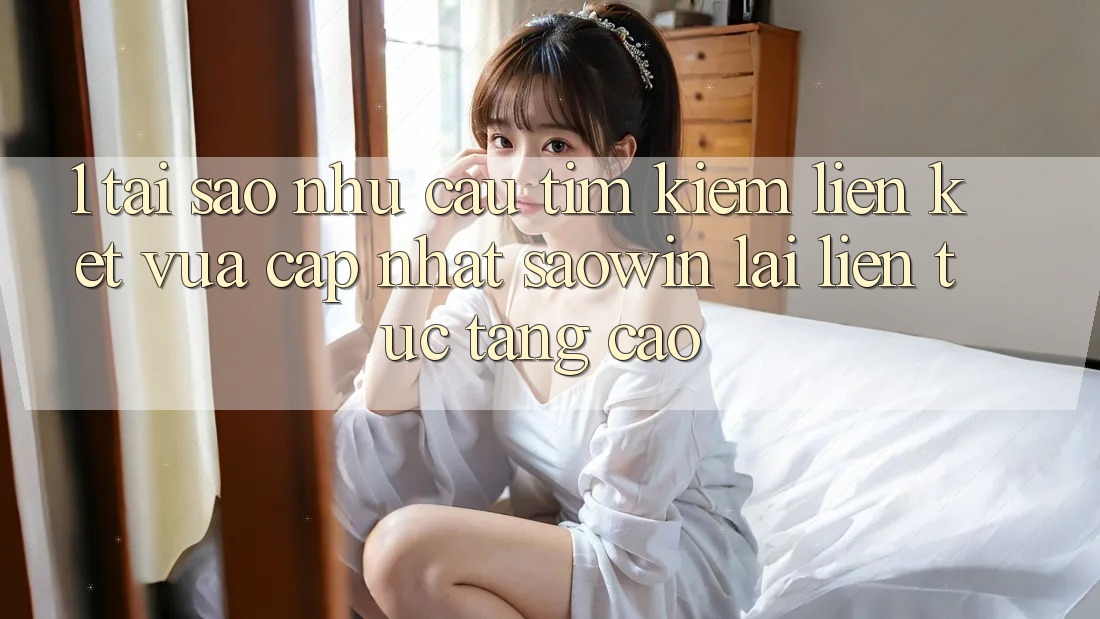 1. Tại Sao Nhu Cầu Tìm kiếm “Liên kết Vừa cập nhật Saowin” Lại Liên Tục Tăng Cao? 1. Tại Sao Nhu Cầu Tìm kiếm “Liên kết Vừa cập nhật Saowin” Lại Liên Tục Tăng Cao?