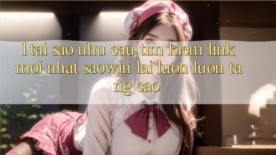 1. Tại Sao Nhu Cầu Tìm Kiếm “Link Mới nhất Saowin” Lại Luôn luôn Tăng Cao? 1. Tại Sao Nhu Cầu Tìm Kiếm “Link Mới nhất Saowin” Lại Luôn luôn Tăng Cao?