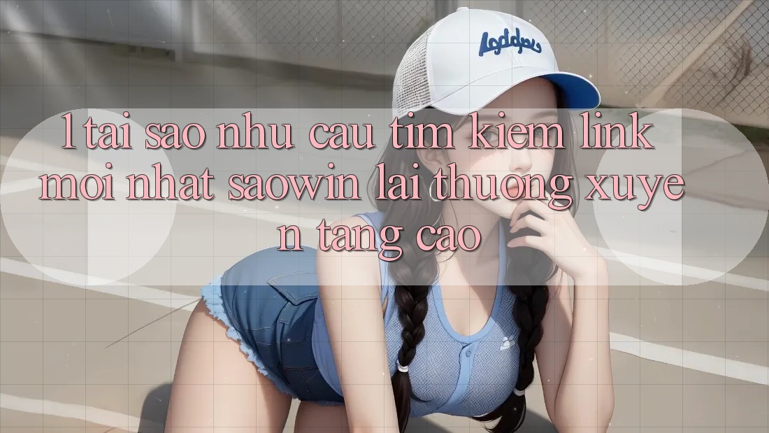 1. Tại Sao Nhu Cầu Tìm kiếm “Link Mới nhất Saowin” Lại Thường xuyên Tăng Cao? 1. Tại Sao Nhu Cầu Tìm kiếm “Link Mới nhất Saowin” Lại Thường xuyên Tăng Cao?