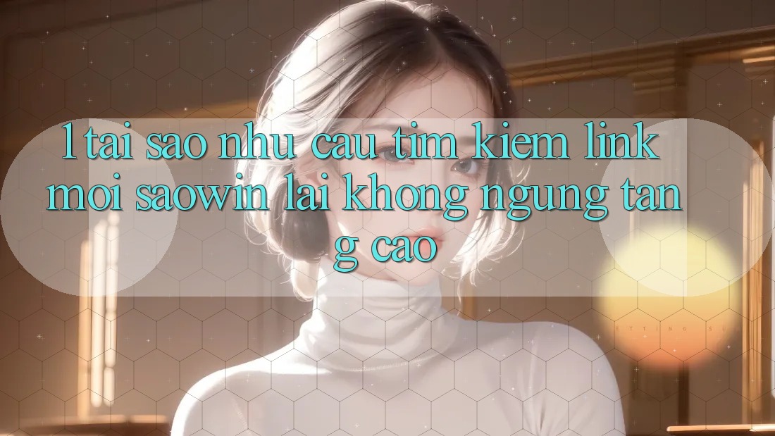 1. Tại Sao Nhu Cầu Tìm Kiếm “Link Mới Saowin” Lại Không ngừng Tăng Cao? 1. Tại Sao Nhu Cầu Tìm Kiếm “Link Mới Saowin” Lại Không ngừng Tăng Cao?