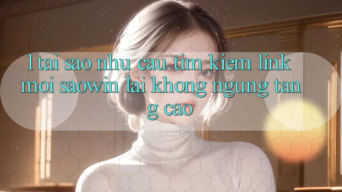 1. Tại Sao Nhu Cầu Tìm Kiếm “Link Mới Saowin” Lại Không ngừng Tăng Cao? 1. Tại Sao Nhu Cầu Tìm Kiếm “Link Mới Saowin” Lại Không ngừng Tăng Cao?
