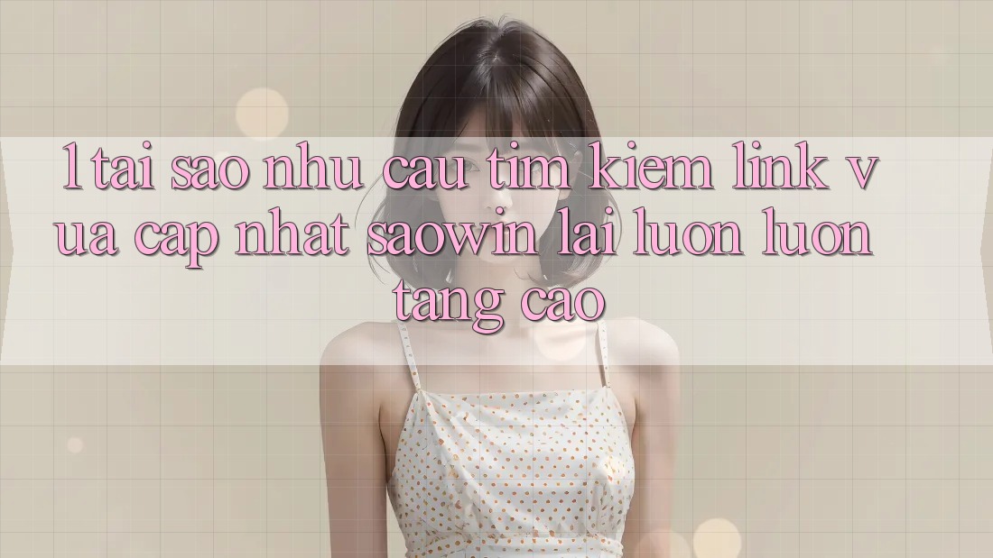 1. Tại Sao Nhu Cầu Tìm Kiếm “Link Vừa cập nhật Saowin” Lại Luôn luôn Tăng Cao?