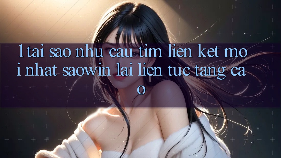 1. Tại Sao Nhu Cầu Tìm “Liên kết Mới nhất Saowin” Lại Liên Tục Tăng Cao? 1. Tại Sao Nhu Cầu Tìm “Liên kết Mới nhất Saowin” Lại Liên Tục Tăng Cao?