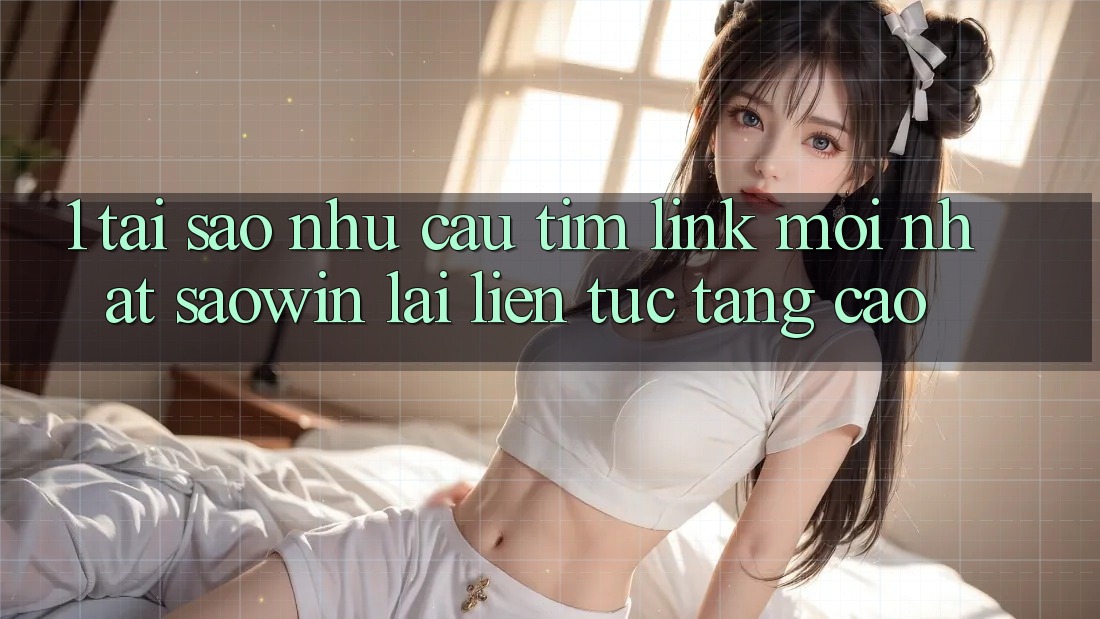 1. Tại Sao Nhu Cầu Tìm “Link Mới nhất Saowin” Lại Liên Tục Tăng Cao? 1. Tại Sao Nhu Cầu Tìm “Link Mới nhất Saowin” Lại Liên Tục Tăng Cao?
