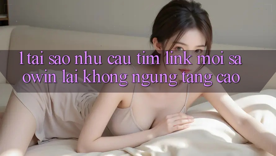 1. Tại Sao Nhu Cầu Tìm “Link Mới Saowin” Lại Không ngừng Tăng Cao? 1. Tại Sao Nhu Cầu Tìm “Link Mới Saowin” Lại Không ngừng Tăng Cao?