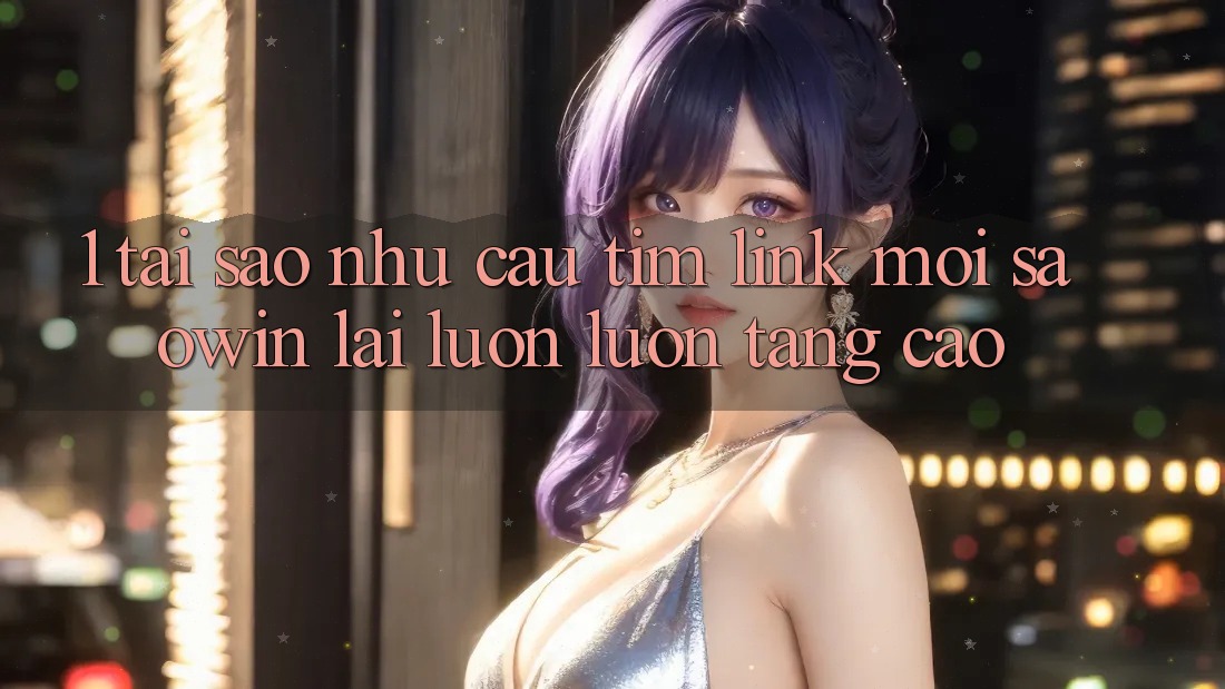 1. Tại Sao Nhu Cầu Tìm “Link Mới Saowin” Lại Luôn luôn Tăng Cao? 1. Tại Sao Nhu Cầu Tìm “Link Mới Saowin” Lại Luôn luôn Tăng Cao?