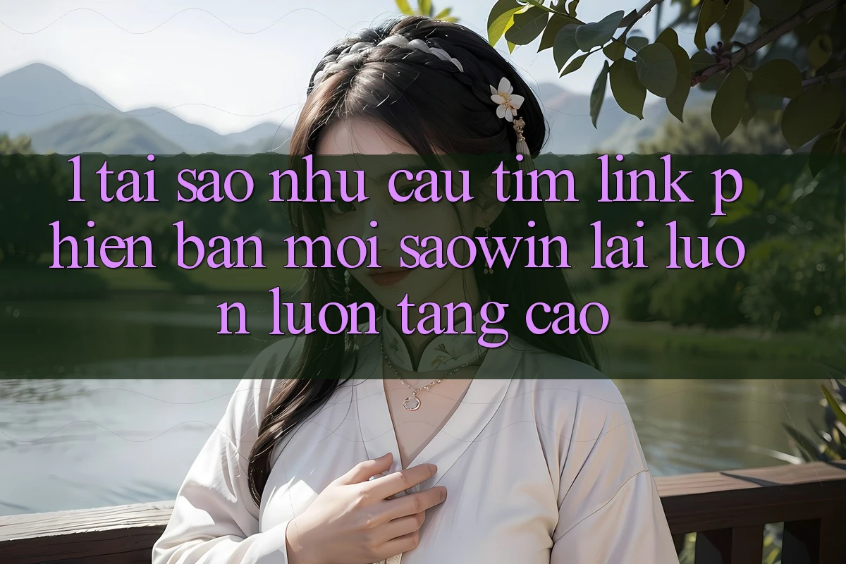 1. Tại Sao Nhu Cầu Tìm “Link Phiên bản mới Saowin” Lại Luôn luôn Tăng Cao? 1. Tại Sao Nhu Cầu Tìm “Link Phiên bản mới Saowin” Lại Luôn luôn Tăng Cao?