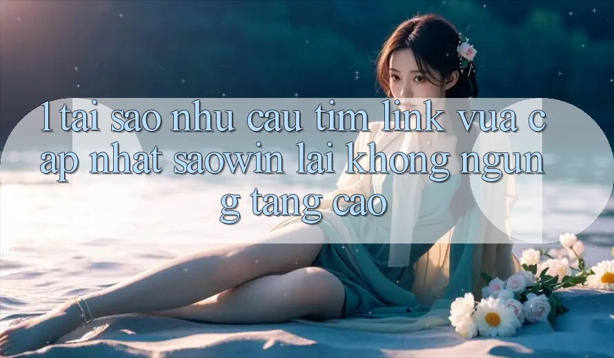 1. Tại Sao Nhu Cầu Tìm “Link Vừa cập nhật Saowin” Lại Không ngừng Tăng Cao? 1. Tại Sao Nhu Cầu Tìm “Link Vừa cập nhật Saowin” Lại Không ngừng Tăng Cao?