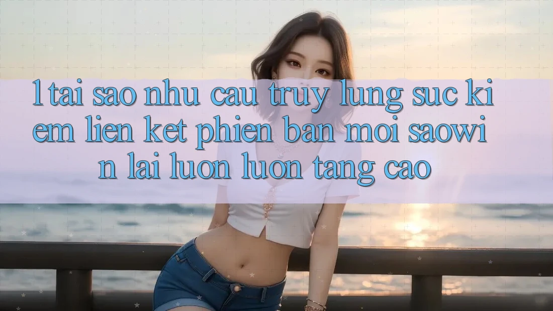 1. Tại Sao Nhu Cầu Truy lùng sục Kiếm “Liên kết Phiên bản mới Saowin” Lại Luôn luôn Tăng Cao? 1. Tại Sao Nhu Cầu Truy lùng sục Kiếm “Liên kết Phiên bản mới Saowin” Lại Luôn luôn Tăng Cao?