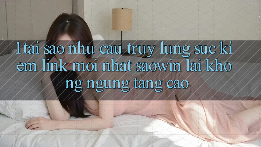 1. Tại Sao Nhu Cầu Truy lùng sục Kiếm “Link Mới nhất Saowin” Lại Không ngừng Tăng Cao? 1. Tại Sao Nhu Cầu Truy lùng sục Kiếm “Link Mới nhất Saowin” Lại Không ngừng Tăng Cao?