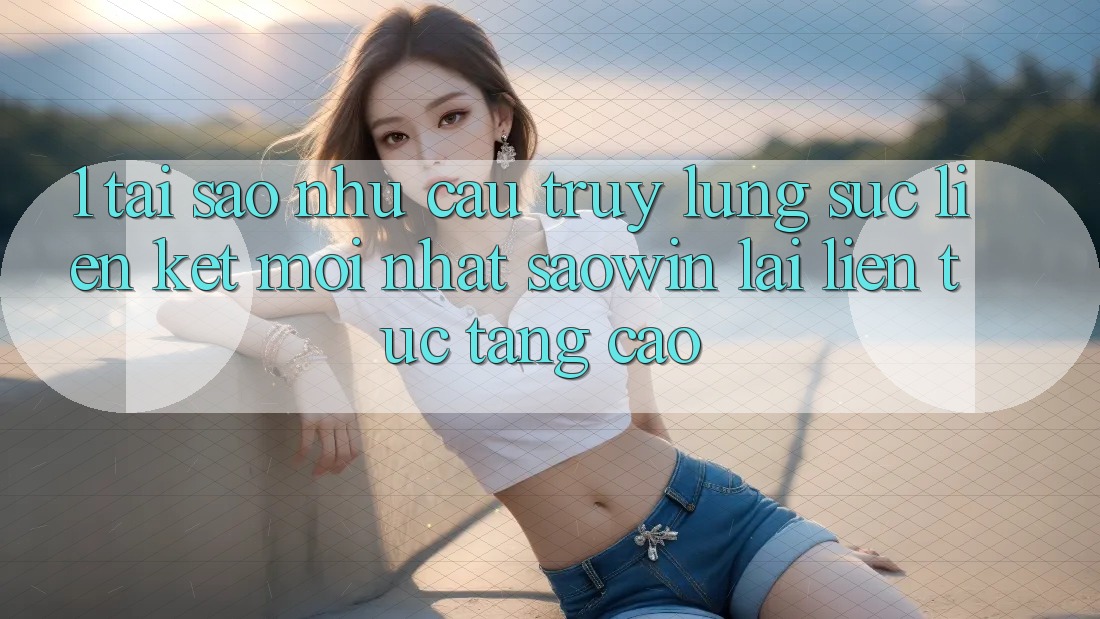 1. Tại Sao Nhu Cầu Truy lùng sục “Liên kết Mới nhất Saowin” Lại Liên Tục Tăng Cao? 1. Tại Sao Nhu Cầu Truy lùng sục “Liên kết Mới nhất Saowin” Lại Liên Tục Tăng Cao?