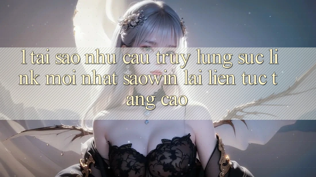 1. Tại Sao Nhu Cầu Truy lùng sục “Link Mới nhất Saowin” Lại Liên Tục Tăng Cao?