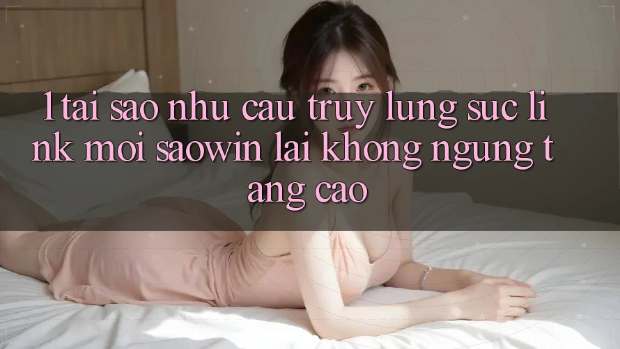 1. Tại Sao Nhu Cầu Truy lùng sục “Link Mới Saowin” Lại Không ngừng Tăng Cao? 1. Tại Sao Nhu Cầu Truy lùng sục “Link Mới Saowin” Lại Không ngừng Tăng Cao?