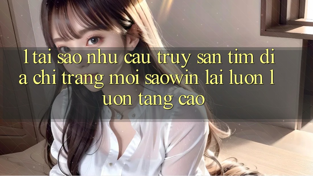1. Tại Sao Nhu Cầu Truy săn tìm “Địa chỉ trang Mới Saowin” Lại Luôn luôn Tăng Cao? 1. Tại Sao Nhu Cầu Truy săn tìm “Địa chỉ trang Mới Saowin” Lại Luôn luôn Tăng Cao?