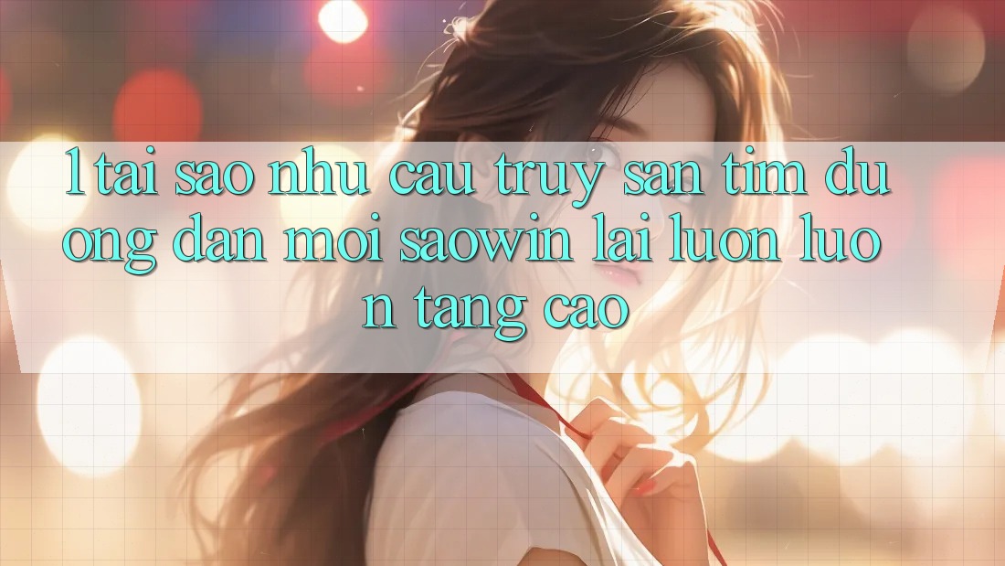 1. Tại Sao Nhu Cầu Truy săn tìm “Đường dẫn Mới Saowin” Lại Luôn luôn Tăng Cao? 1. Tại Sao Nhu Cầu Truy săn tìm “Đường dẫn Mới Saowin” Lại Luôn luôn Tăng Cao?