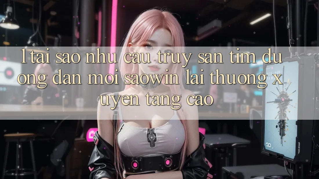 1. Tại Sao Nhu Cầu Truy săn tìm “Đường dẫn Mới Saowin” Lại Thường xuyên Tăng Cao? 1. Tại Sao Nhu Cầu Truy săn tìm “Đường dẫn Mới Saowin” Lại Thường xuyên Tăng Cao?