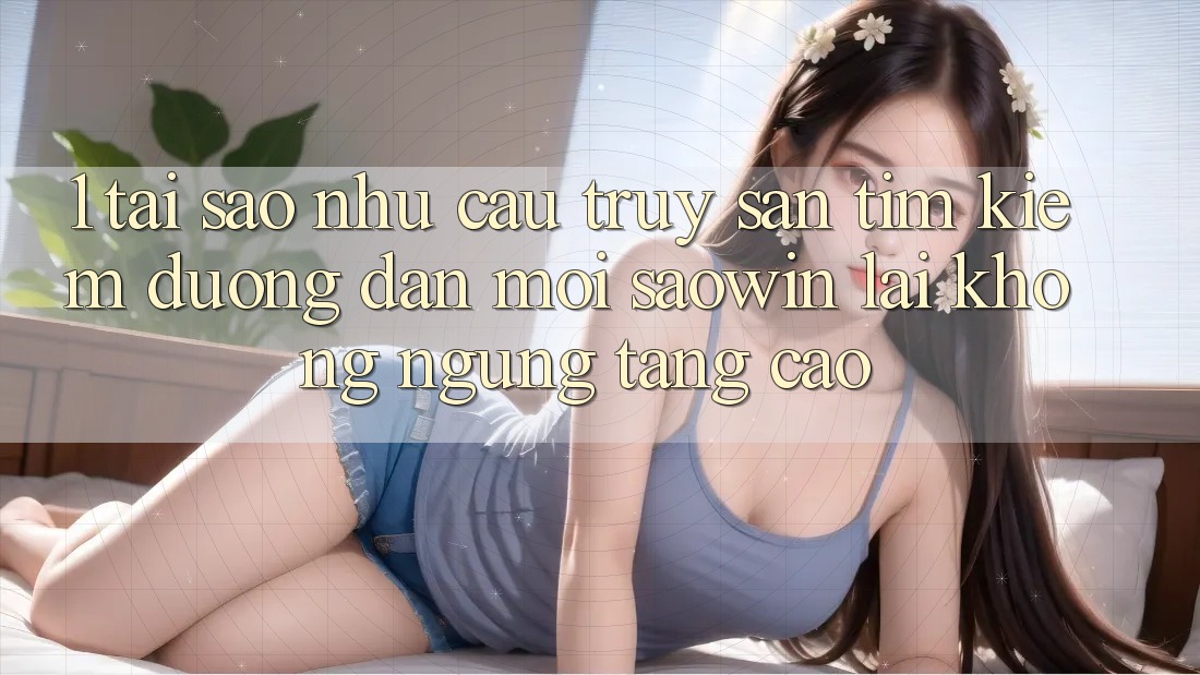 1. Tại Sao Nhu Cầu Truy săn tìm Kiếm “Đường dẫn Mới Saowin” Lại Không ngừng Tăng Cao? 1. Tại Sao Nhu Cầu Truy săn tìm Kiếm “Đường dẫn Mới Saowin” Lại Không ngừng Tăng Cao?
