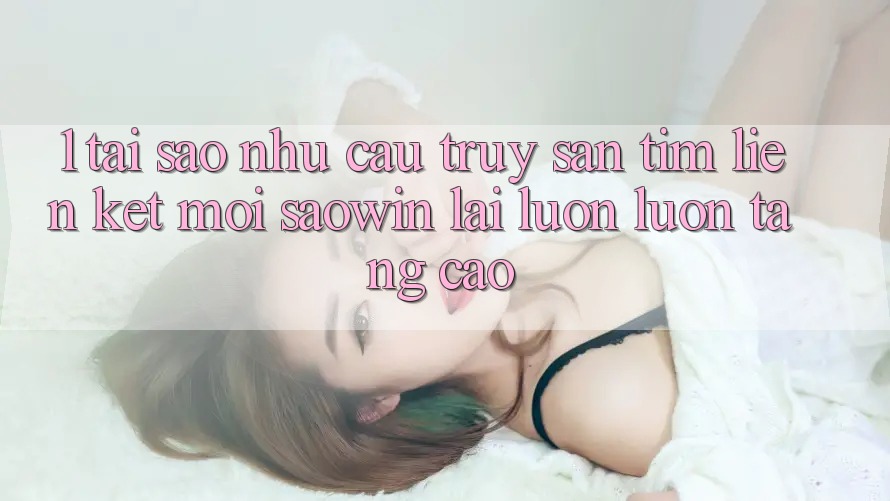1. Tại Sao Nhu Cầu Truy săn tìm “Liên kết Mới Saowin” Lại Luôn luôn Tăng Cao?