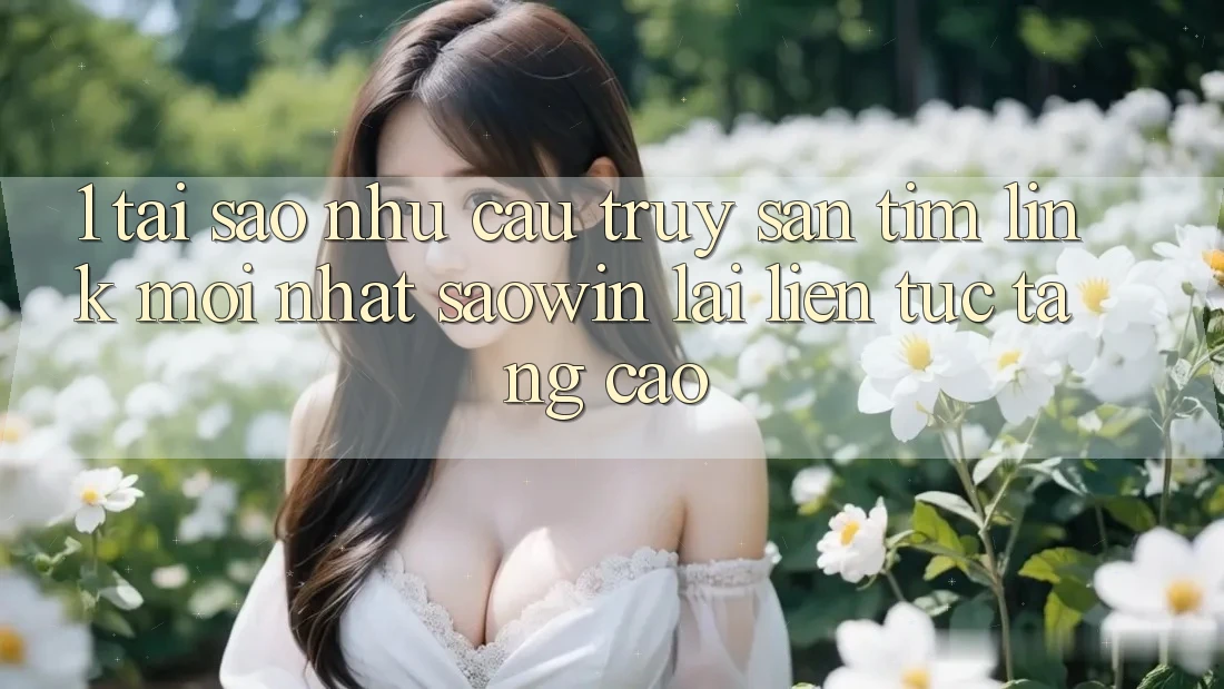 1. Tại Sao Nhu Cầu Truy săn tìm “Link Mới nhất Saowin” Lại Liên Tục Tăng Cao? 1. Tại Sao Nhu Cầu Truy săn tìm “Link Mới nhất Saowin” Lại Liên Tục Tăng Cao?
