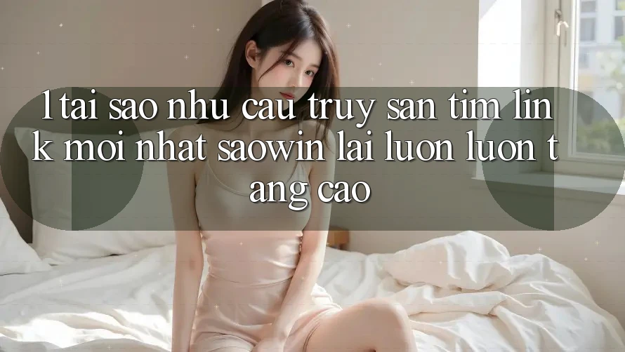 1. Tại Sao Nhu Cầu Truy săn tìm “Link Mới nhất Saowin” Lại Luôn luôn Tăng Cao? 1. Tại Sao Nhu Cầu Truy săn tìm “Link Mới nhất Saowin” Lại Luôn luôn Tăng Cao?