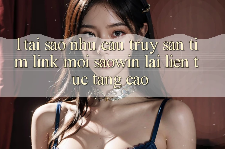 1. Tại Sao Nhu Cầu Truy săn tìm “Link Mới Saowin” Lại Liên Tục Tăng Cao? 1. Tại Sao Nhu Cầu Truy săn tìm “Link Mới Saowin” Lại Liên Tục Tăng Cao?