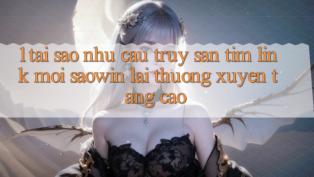 1. Tại Sao Nhu Cầu Truy săn tìm “Link Mới Saowin” Lại Thường xuyên Tăng Cao? 1. Tại Sao Nhu Cầu Truy săn tìm “Link Mới Saowin” Lại Thường xuyên Tăng Cao?