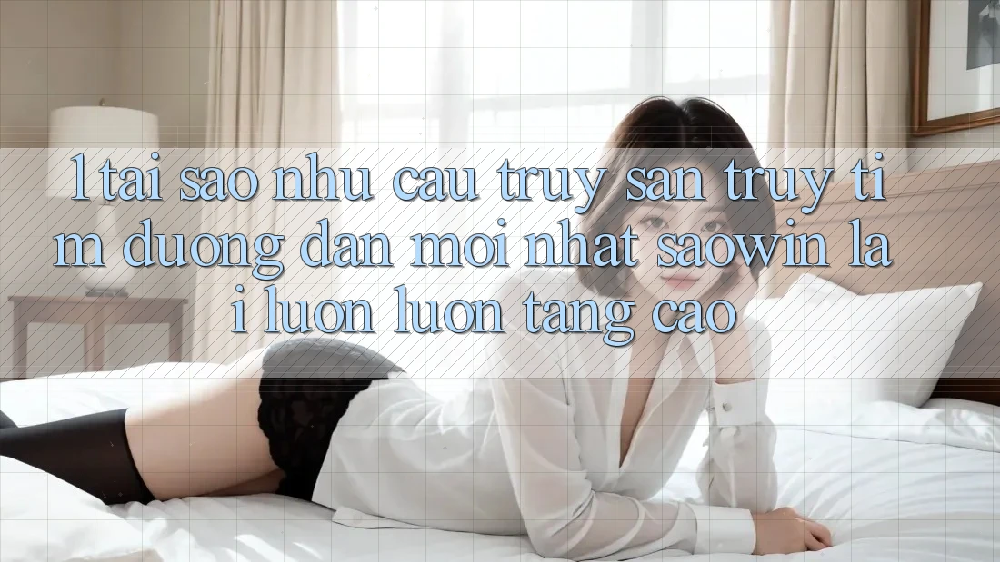 1. Tại Sao Nhu Cầu Truy săn truy tìm “Đường dẫn Mới nhất Saowin” Lại Luôn luôn Tăng Cao?