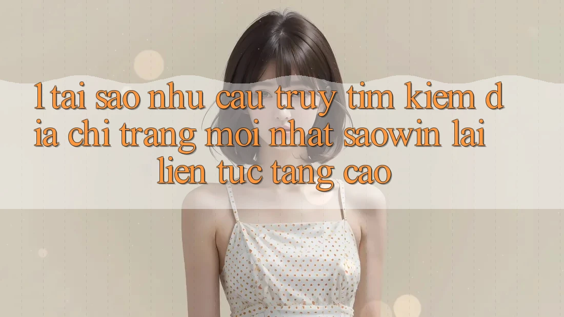 1. Tại Sao Nhu Cầu Truy tìm Kiếm “Địa chỉ trang Mới nhất Saowin” Lại Liên tục Tăng Cao?