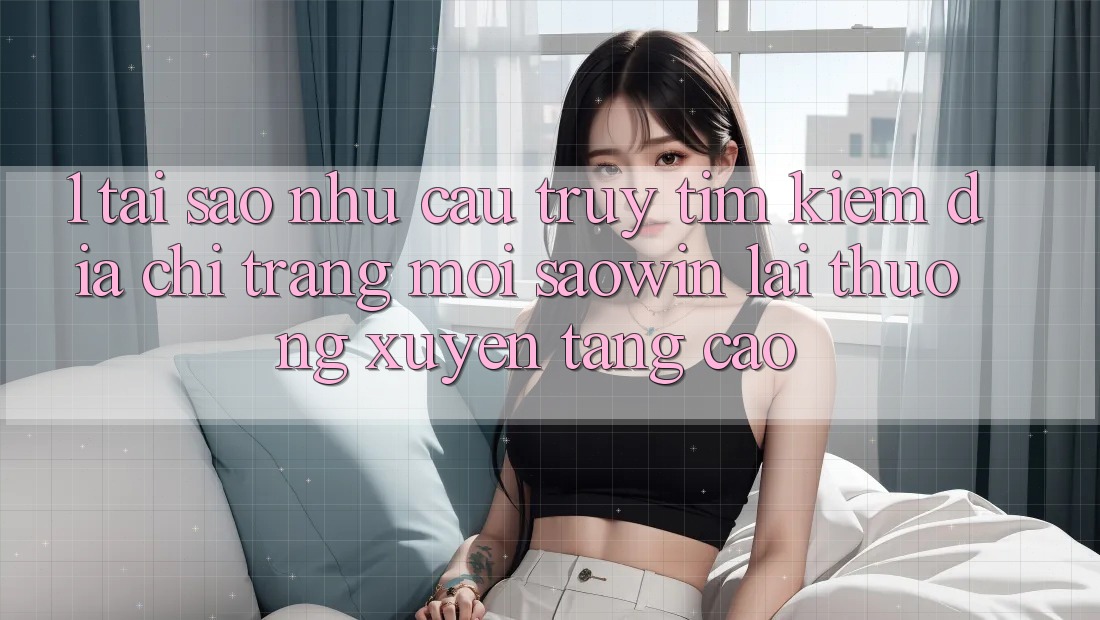 1. Tại Sao Nhu Cầu Truy tìm Kiếm “Địa chỉ trang Mới Saowin” Lại Thường xuyên Tăng Cao? 1. Tại Sao Nhu Cầu Truy tìm Kiếm “Địa chỉ trang Mới Saowin” Lại Thường xuyên Tăng Cao?