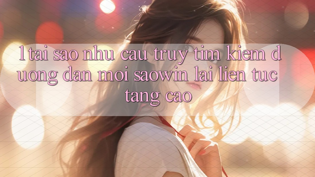 1. Tại Sao Nhu Cầu Truy tìm Kiếm “Đường dẫn Mới Saowin” Lại Liên Tục Tăng Cao? 1. Tại Sao Nhu Cầu Truy tìm Kiếm “Đường dẫn Mới Saowin” Lại Liên Tục Tăng Cao?