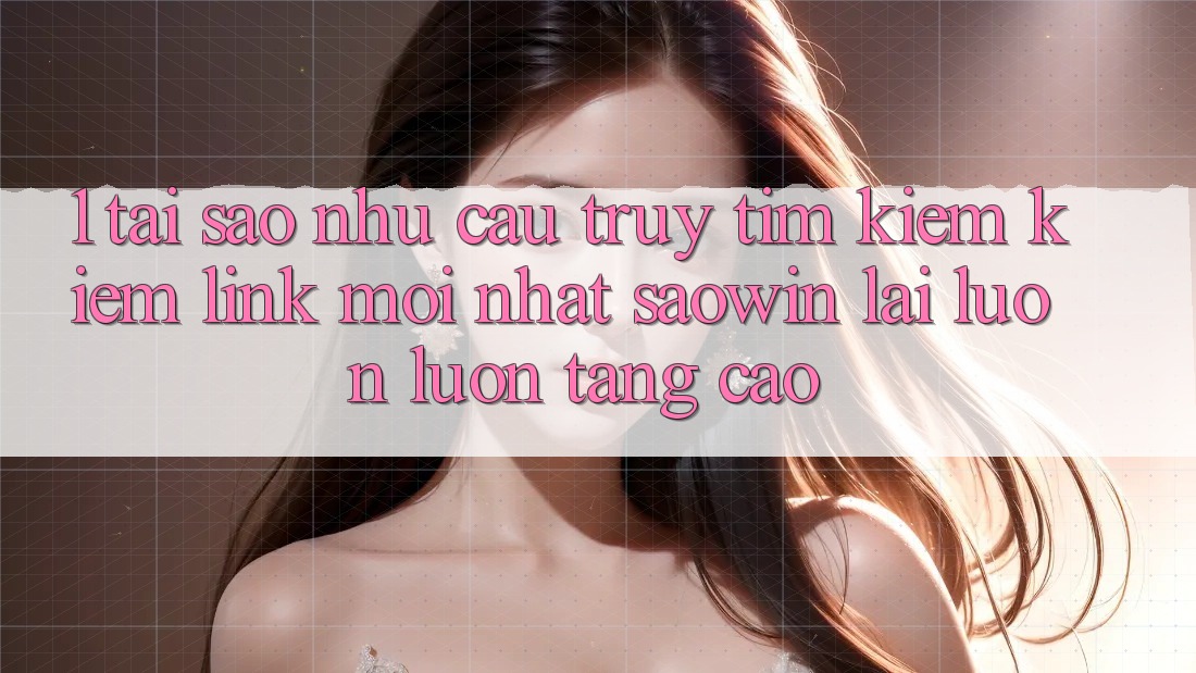 1. Tại Sao Nhu Cầu Truy tìm kiếm Kiếm “Link Mới nhất Saowin” Lại Luôn luôn Tăng Cao? 1. Tại Sao Nhu Cầu Truy tìm kiếm Kiếm “Link Mới nhất Saowin” Lại Luôn luôn Tăng Cao?
