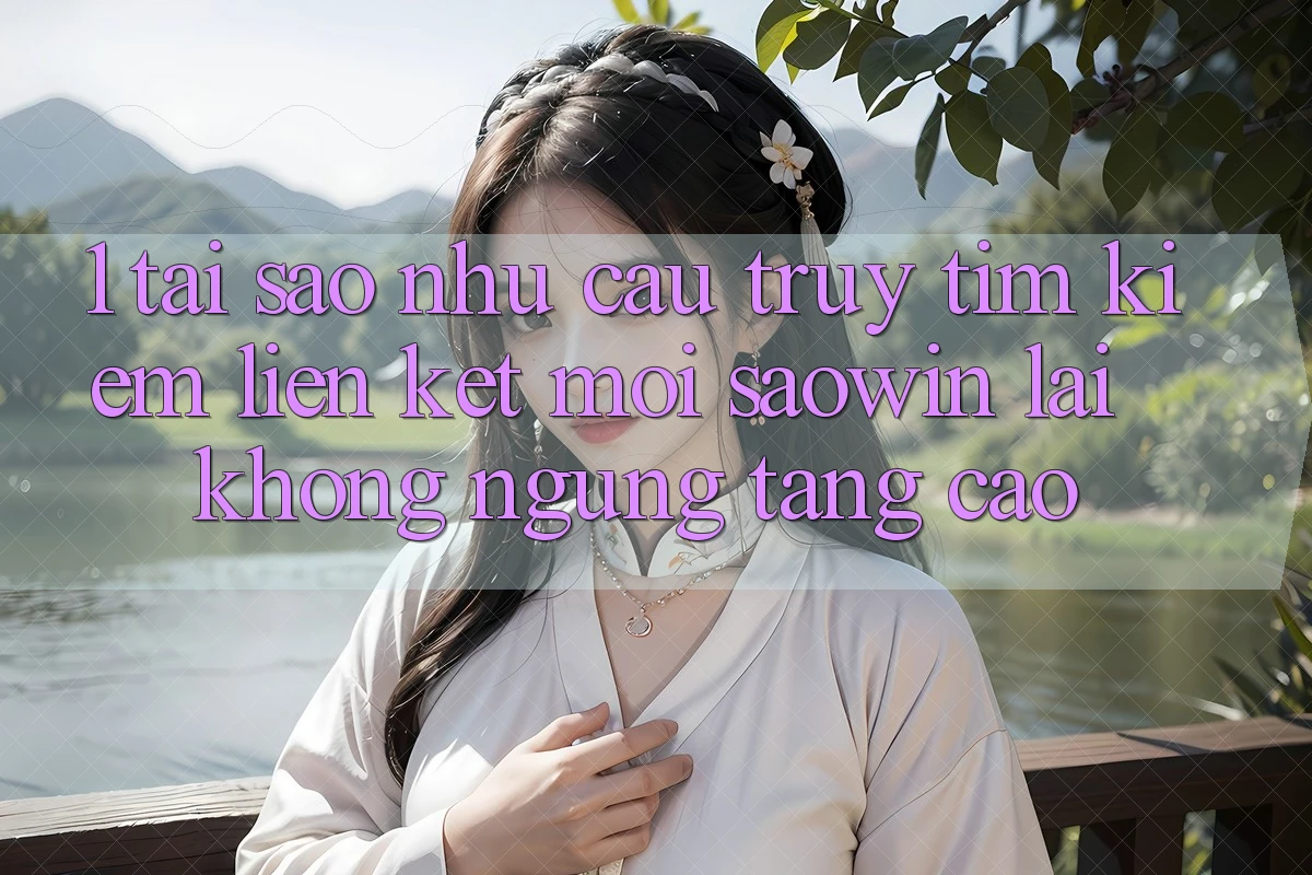 1. Tại Sao Nhu Cầu Truy tìm Kiếm “Liên kết Mới Saowin” Lại Không ngừng Tăng Cao?