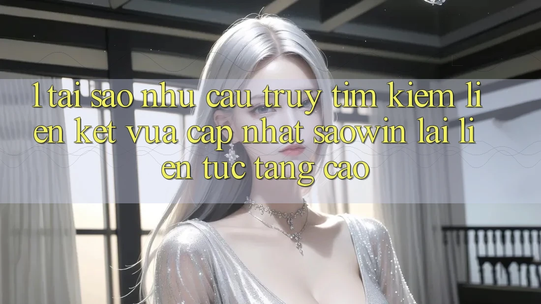 1. Tại Sao Nhu Cầu Truy tìm Kiếm “Liên kết Vừa cập nhật Saowin” Lại Liên Tục Tăng Cao? 1. Tại Sao Nhu Cầu Truy tìm Kiếm “Liên kết Vừa cập nhật Saowin” Lại Liên Tục Tăng Cao?