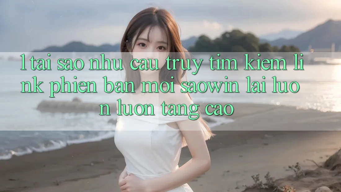 1. Tại Sao Nhu Cầu Truy tìm Kiếm “Link Phiên bản mới Saowin” Lại Luôn luôn Tăng Cao? 1. Tại Sao Nhu Cầu Truy tìm Kiếm “Link Phiên bản mới Saowin” Lại Luôn luôn Tăng Cao?