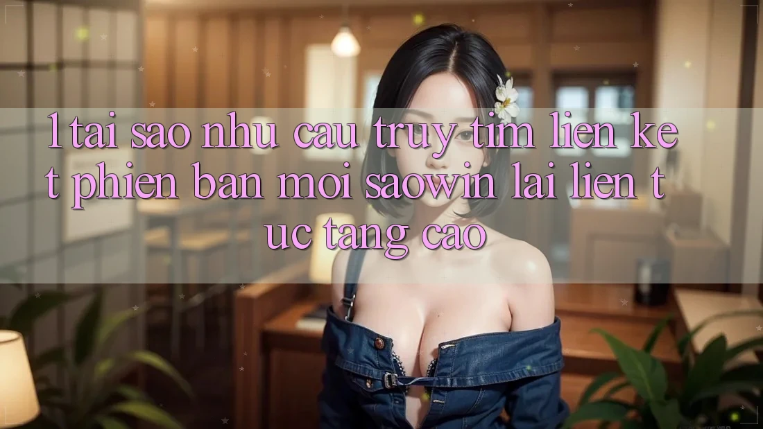1. Tại Sao Nhu Cầu Truy tìm “Liên kết Phiên bản mới Saowin” Lại Liên Tục Tăng Cao? 1. Tại Sao Nhu Cầu Truy tìm “Liên kết Phiên bản mới Saowin” Lại Liên Tục Tăng Cao?