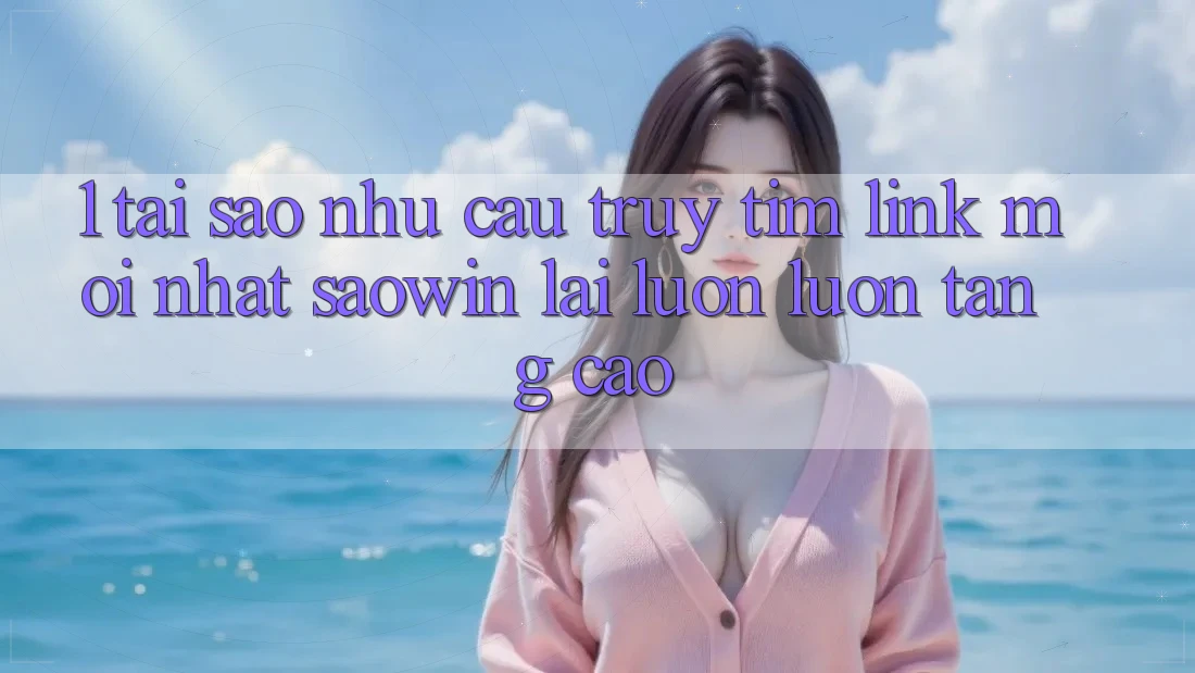1. Tại Sao Nhu Cầu Truy tìm “Link Mới nhất Saowin” Lại Luôn luôn Tăng Cao?