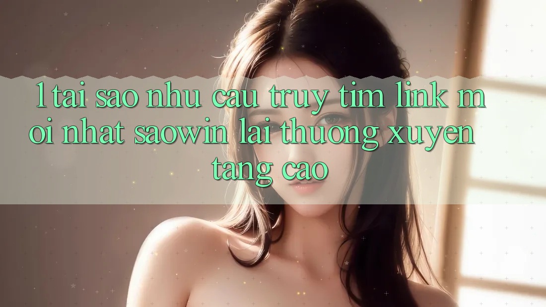 1. Tại Sao Nhu Cầu Truy tìm “Link Mới nhất Saowin” Lại Thường xuyên Tăng Cao?