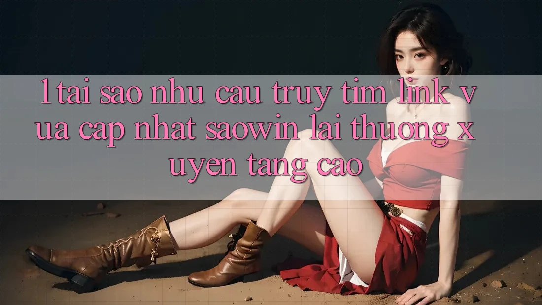 1. Tại Sao Nhu Cầu Truy tìm “Link Vừa cập nhật Saowin” Lại Thường xuyên Tăng Cao? 1. Tại Sao Nhu Cầu Truy tìm “Link Vừa cập nhật Saowin” Lại Thường xuyên Tăng Cao?