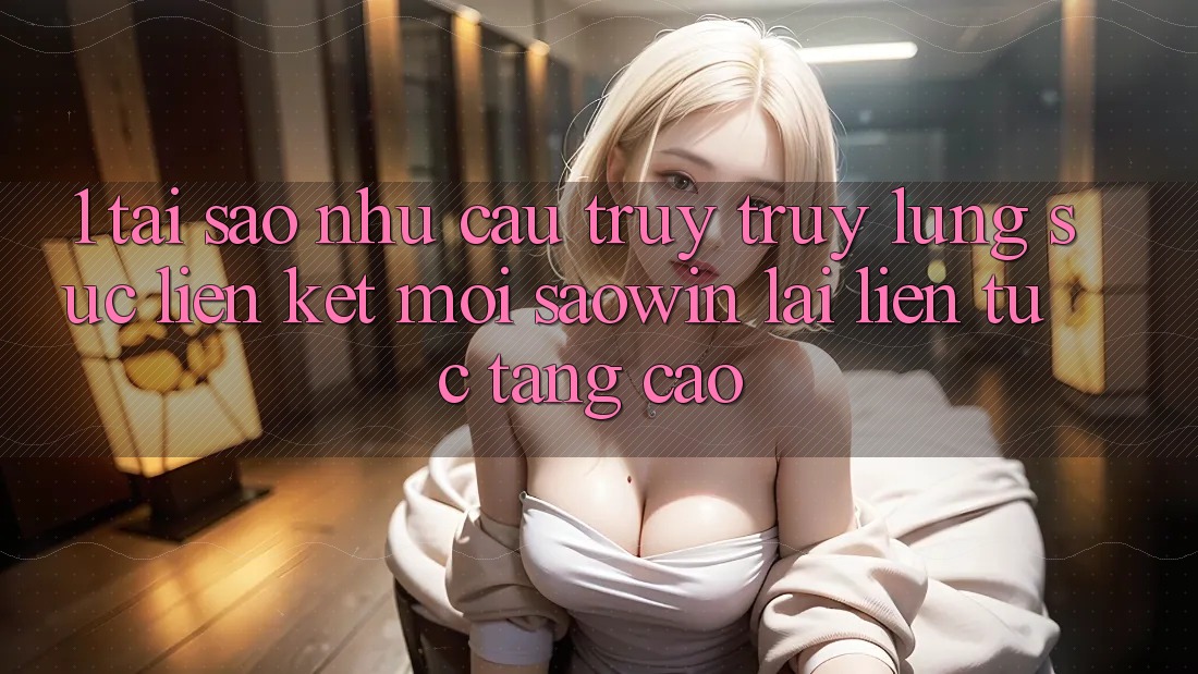 1. Tại Sao Nhu Cầu Truy truy lùng sục “Liên kết Mới Saowin” Lại Liên Tục Tăng Cao? 1. Tại Sao Nhu Cầu Truy truy lùng sục “Liên kết Mới Saowin” Lại Liên Tục Tăng Cao?