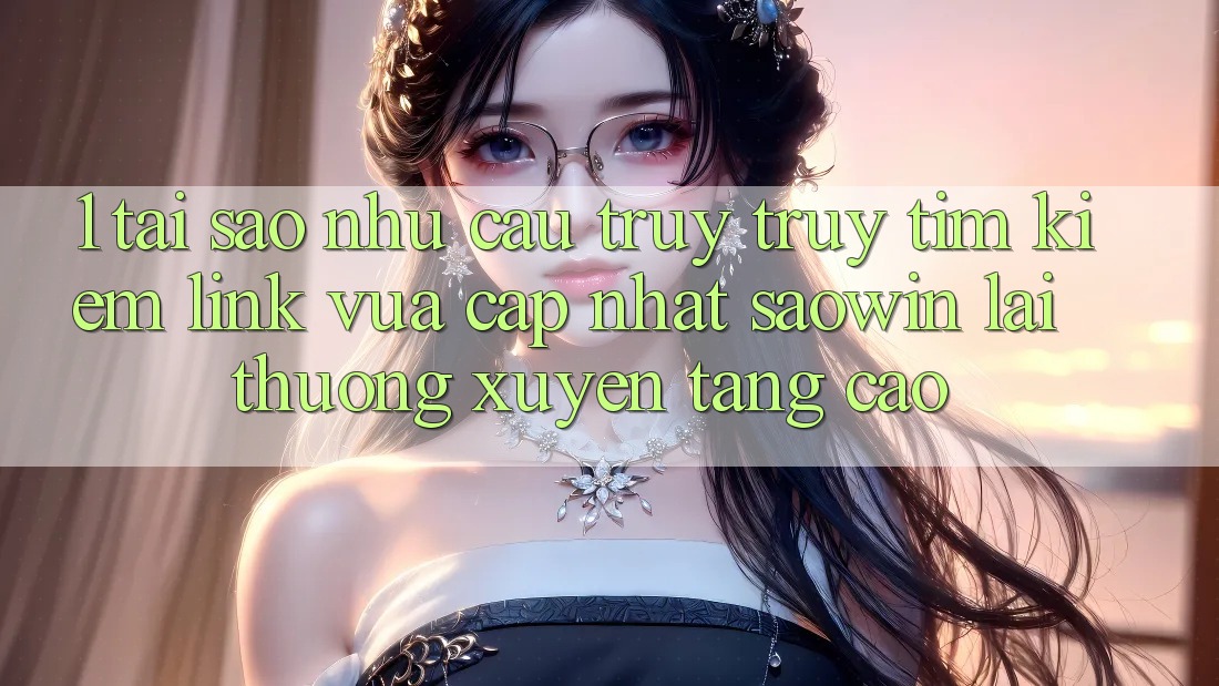 1. Tại Sao Nhu Cầu Truy truy tìm Kiếm “Link Vừa cập nhật Saowin” Lại Thường xuyên Tăng Cao?