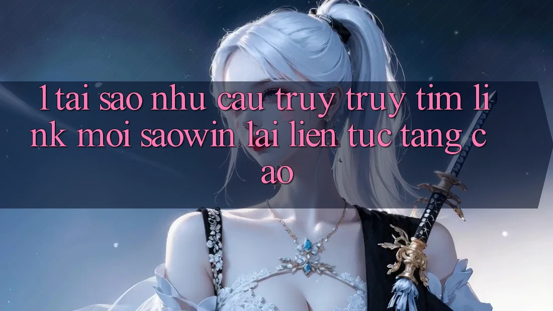 1. Tại Sao Nhu Cầu Truy truy tìm “Link Mới Saowin” Lại Liên Tục Tăng Cao?